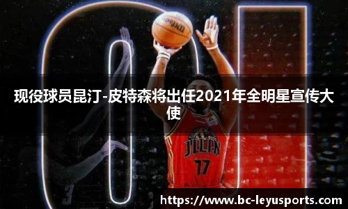 现役球员昆汀-皮特森将出任2021年全明星宣传大使