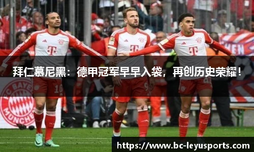 拜仁慕尼黑：德甲冠军早早入袋，再创历史荣耀！