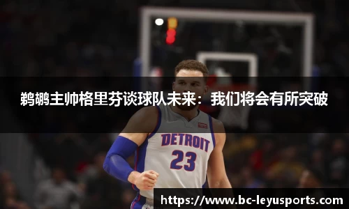 鹈鹕主帅格里芬谈球队未来：我们将会有所突破