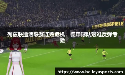 列兹联遭遇联赛连败危机，德甲球队艰难反弹考验