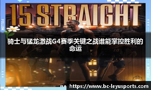 骑士与猛龙激战G4赛季关键之战谁能掌控胜利的命运