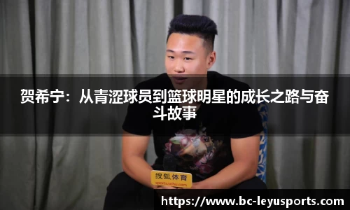 贺希宁：从青涩球员到篮球明星的成长之路与奋斗故事