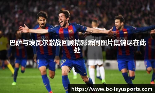 巴萨与埃瓦尔激战回顾精彩瞬间图片集锦尽在此处