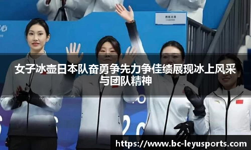 女子冰壶日本队奋勇争先力争佳绩展现冰上风采与团队精神