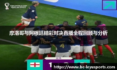 摩洛哥与阿根廷精彩对决直播全程回顾与分析