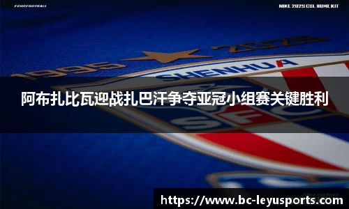 阿布扎比瓦迎战扎巴汗争夺亚冠小组赛关键胜利