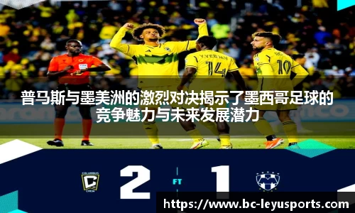 普马斯与墨美洲的激烈对决揭示了墨西哥足球的竞争魅力与未来发展潜力