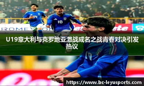 U19意大利与克罗地亚激战成名之战青春对决引发热议