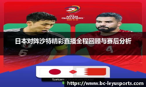日本对阵沙特精彩直播全程回顾与赛后分析