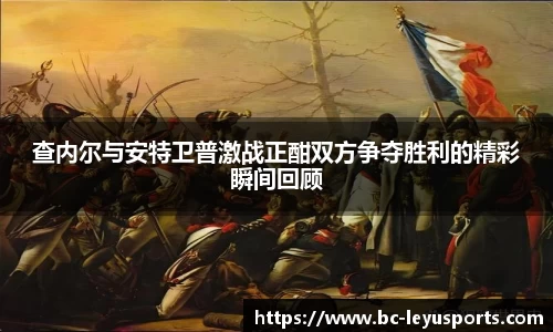 查内尔与安特卫普激战正酣双方争夺胜利的精彩瞬间回顾