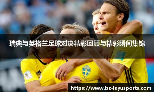 瑞典与英格兰足球对决精彩回顾与精彩瞬间集锦