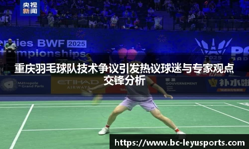 重庆羽毛球队技术争议引发热议球迷与专家观点交锋分析