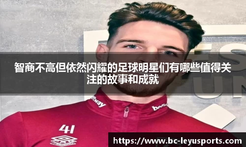 智商不高但依然闪耀的足球明星们有哪些值得关注的故事和成就