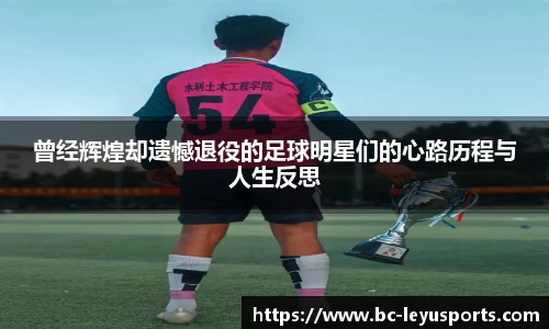 曾经辉煌却遗憾退役的足球明星们的心路历程与人生反思