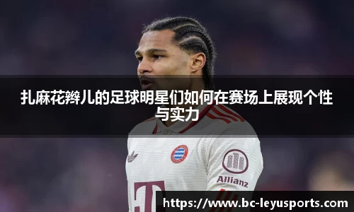 扎麻花辫儿的足球明星们如何在赛场上展现个性与实力