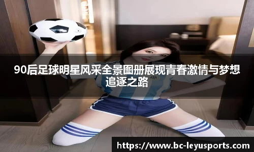 90后足球明星风采全景图册展现青春激情与梦想追逐之路