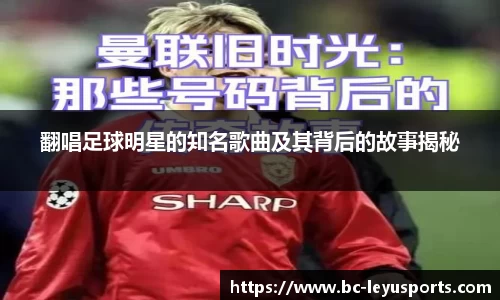 翻唱足球明星的知名歌曲及其背后的故事揭秘
