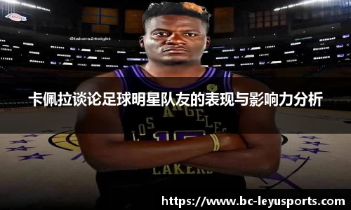 卡佩拉谈论足球明星队友的表现与影响力分析