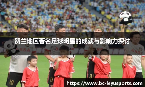 贺兰地区著名足球明星的成就与影响力探讨