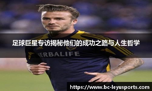 足球巨星专访揭秘他们的成功之路与人生哲学